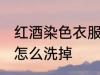 红酒染色衣服怎么洗 红酒弄到衣服上怎么洗掉