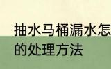 抽水马桶漏水怎么处理 抽水马桶漏水的处理方法