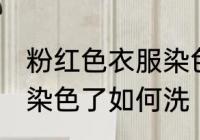 粉红色衣服染色了怎么洗 粉红色衣服染色了如何洗