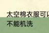 太空棉衣服可以机洗吗 太空棉衣服能不能机洗