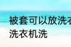 被套可以放洗衣机洗吗 被套能不能放洗衣机洗