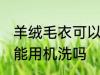 羊绒毛衣可以用洗衣机洗吗 羊绒毛衣能用机洗吗