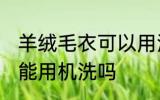 羊绒毛衣可以用洗衣机洗吗 羊绒毛衣能用机洗吗