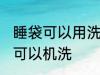 睡袋可以用洗衣机洗吗 什么样的睡袋可以机洗