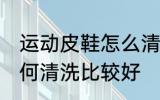 运动皮鞋怎么清洗比较好 运动皮鞋如何清洗比较好