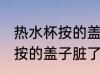 热水杯按的盖子脏了怎样清洗 热水杯按的盖子脏了如何清洗