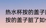 热水杯按的盖子脏了怎样清洗 热水杯按的盖子脏了如何清洗