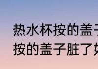 热水杯按的盖子脏了怎样清洗 热水杯按的盖子脏了如何清洗
