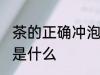 茶的正确冲泡方法 茶的正确冲泡方法是什么