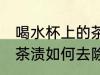 喝水杯上的茶渍怎么去除 喝水杯上的茶渍如何去除
