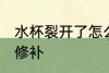 水杯裂开了怎么处理 水杯裂开了怎么修补