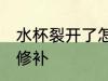 水杯裂开了怎么处理 水杯裂开了怎么修补