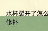 水杯裂开了怎么处理 水杯裂开了怎么修补