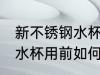 新不锈钢水杯用前怎么处理 新不锈钢水杯用前如何处理