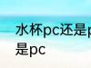 水杯pc还是pvc材质好 水杯选pvc还是pc