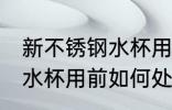 新不锈钢水杯用前怎么处理 新不锈钢水杯用前如何处理