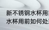 新不锈钢水杯用前怎么处理 新不锈钢水杯用前如何处理
