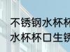 不锈钢水杯杯口生锈怎么处理 不锈钢水杯杯口生锈如何处理