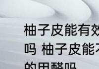 柚子皮能有效去除室内空气中的甲醛吗 柚子皮能不能有效去除室内空气中的甲醛吗
