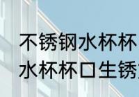 不锈钢水杯杯口生锈怎么处理 不锈钢水杯杯口生锈如何处理