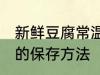 新鲜豆腐常温怎么保存 新鲜豆腐常温的保存方法