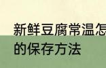 新鲜豆腐常温怎么保存 新鲜豆腐常温的保存方法