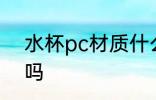 水杯pc材质什么等级 水杯pc材质好吗