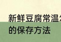 新鲜豆腐常温怎么保存 新鲜豆腐常温的保存方法