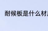 耐候板是什么材质 耐候板简单介绍