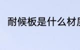 耐候板是什么材质 耐候板简单介绍