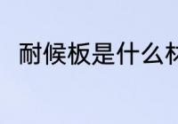 耐候板是什么材质 耐候板简单介绍