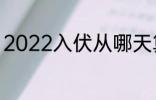 2022入伏从哪天算起 2022入伏时间