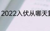 2022入伏从哪天算起 2022入伏时间