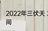 2022年三伏天 2022年三伏天具体时间