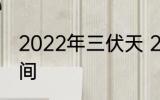 2022年三伏天 2022年三伏天具体时间