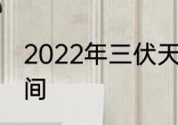 2022年三伏天 2022年三伏天具体时间