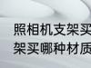 照相机支架买什么材质的好 照相机支架买哪种材质