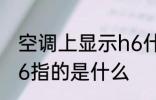 空调上显示h6什么意思 空调上显示h6指的是什么