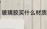 玻璃胶买什么材质的好 玻璃胶买哪种