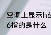 空调上显示h6什么意思 空调上显示h6指的是什么