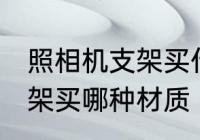 照相机支架买什么材质的好 照相机支架买哪种材质