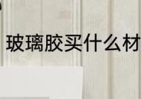 玻璃胶买什么材质的好 玻璃胶买哪种