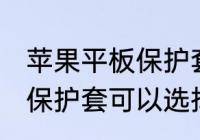 苹果平板保护套买什么材质的好 平板保护套可以选择哪些材质