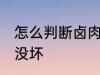 怎么判断卤肉坏没坏 如何判断卤肉坏没坏