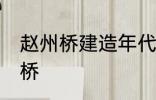 赵州桥建造年代 什么时候建造的赵州桥