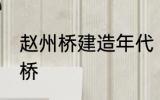 赵州桥建造年代 什么时候建造的赵州桥