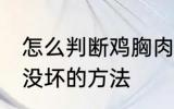 怎么判断鸡胸肉坏没坏 判断鸡胸肉坏没坏的方法