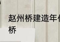 赵州桥建造年代 什么时候建造的赵州桥