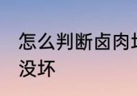 怎么判断卤肉坏没坏 如何判断卤肉坏没坏