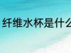 纤维水杯是什么材质 纤维水杯的简介